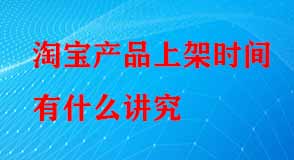 淘寶產(chǎn)品上架時間有什么講究