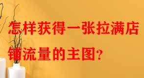 怎樣獲得一張拉滿(mǎn)店鋪流量的主圖