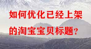 如何優(yōu)化已經上架的淘寶寶貝標題