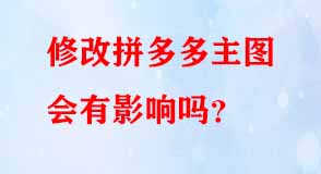 修改拼多多主圖會(huì)有影響嗎